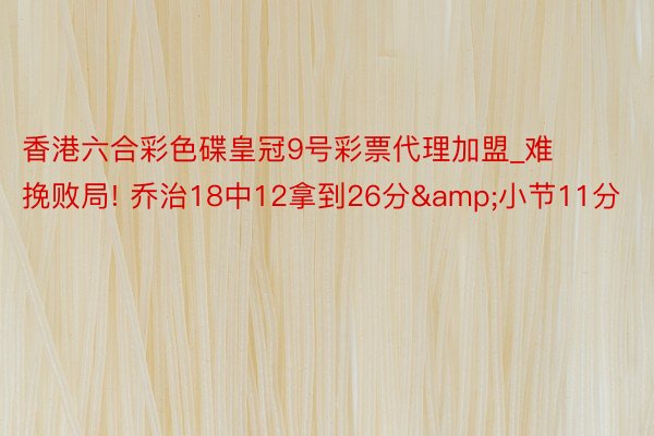 香港六合彩色碟皇冠9号彩票代理加盟_难挽败局! 乔治18中12拿到26分&小节11分