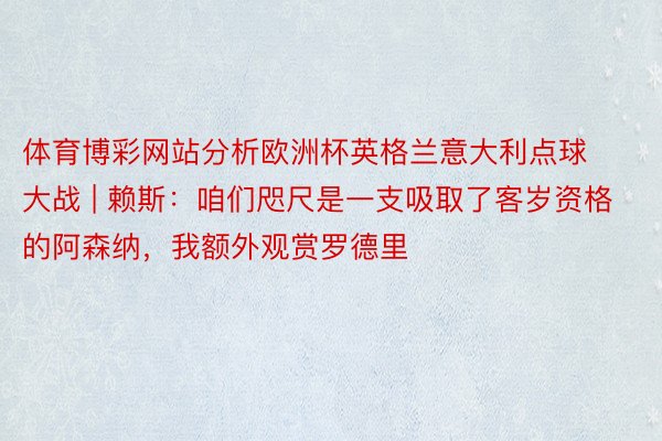 体育博彩网站分析欧洲杯英格兰意大利点球大战 | 赖斯：咱们咫尺是一支吸取了客岁资格的阿森纳，我额外观赏罗德里