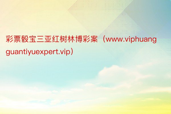 彩票骰宝三亚红树林博彩案（www.viphuangguantiyuexpert.vip）