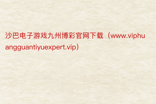 沙巴电子游戏九州博彩官网下载（www.viphuangguantiyuexpert.vip）