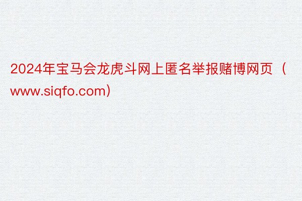 2024年宝马会龙虎斗网上匿名举报赌博网页（www.siqfo.com）