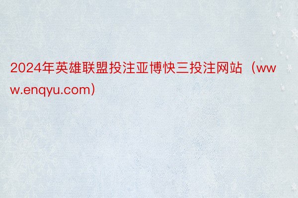 2024年英雄联盟投注亚博快三投注网站（www.enqyu.com）