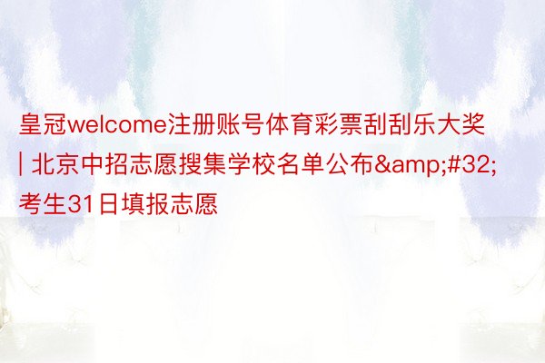 皇冠welcome注册账号体育彩票刮刮乐大奖 | 北京中招志愿搜集学校名单公布&#32;考生31日填报志愿