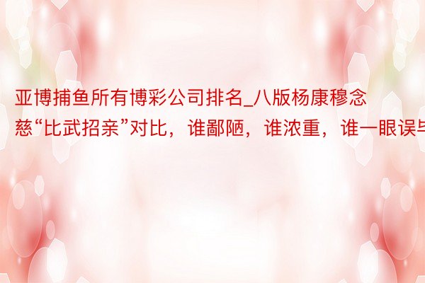 亚博捕鱼所有博彩公司排名_八版杨康穆念慈“比武招亲”对比，谁鄙陋，谁浓重，谁一眼误毕生