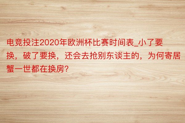 电竞投注2020年欧洲杯比赛时间表_小了要换，破了要换，还会去抢别东谈主的，为何寄居蟹一世都在换房？