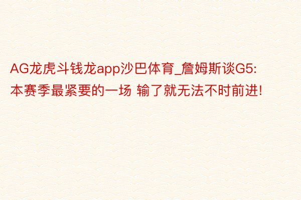 AG龙虎斗钱龙app沙巴体育_詹姆斯谈G5: 本赛季最紧要的一场 输了就无法不时前进!