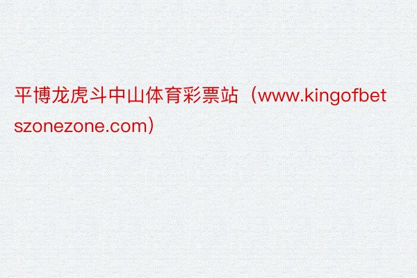 平博龙虎斗中山体育彩票站（www.kingofbetszonezone.com）