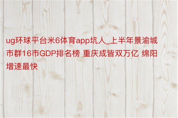 ug环球平台米6体育app坑人_上半年景渝城市群16市GDP排名榜 重庆成皆双万亿 绵阳增速最快