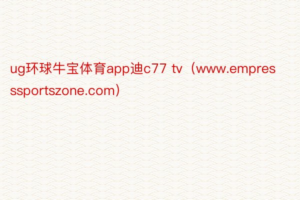 ug环球牛宝体育app迪c77 tv（www.empresssportszone.com）