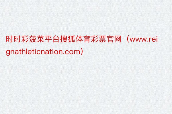时时彩菠菜平台搜狐体育彩票官网（www.reignathleticnation.com）