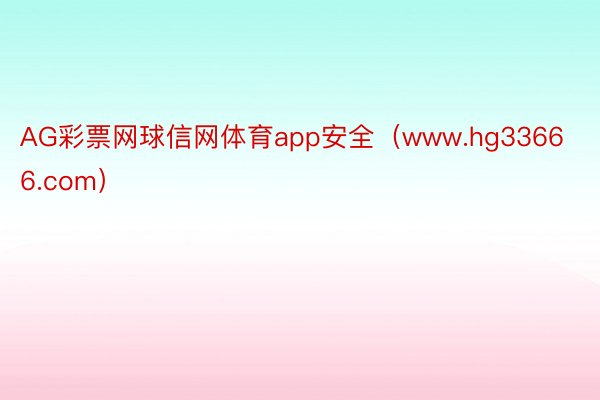 AG彩票网球信网体育app安全（www.hg33666.com）