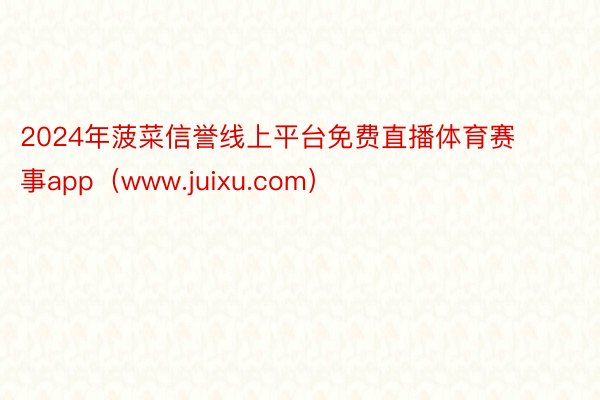 2024年菠菜信誉线上平台免费直播体育赛事app（www.juixu.com）