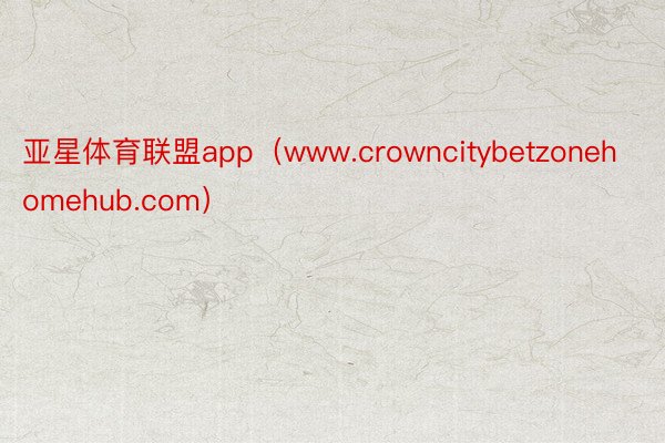 亚星体育联盟app（www.crowncitybetzonehomehub.com）