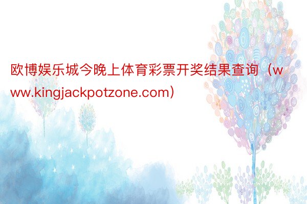 欧博娱乐城今晚上体育彩票开奖结果查询（www.kingjackpotzone.com）