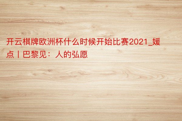 开云棋牌欧洲杯什么时候开始比赛2021_媛点丨巴黎见：人的弘愿