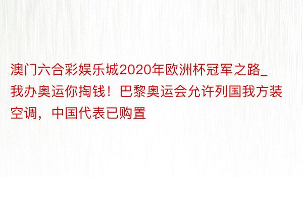 澳门六合彩娱乐城2020年欧洲杯冠军之路_我办奥运你掏钱！巴黎奥运会允许列国我方装空调，中国代表已购置