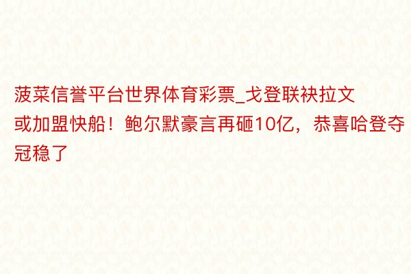 菠菜信誉平台世界体育彩票_戈登联袂拉文或加盟快船！鲍尔默豪言再砸10亿，恭喜哈登夺冠稳了