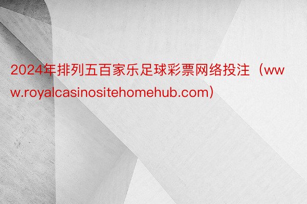 2024年排列五百家乐足球彩票网络投注（www.royalcasinositehomehub.com）