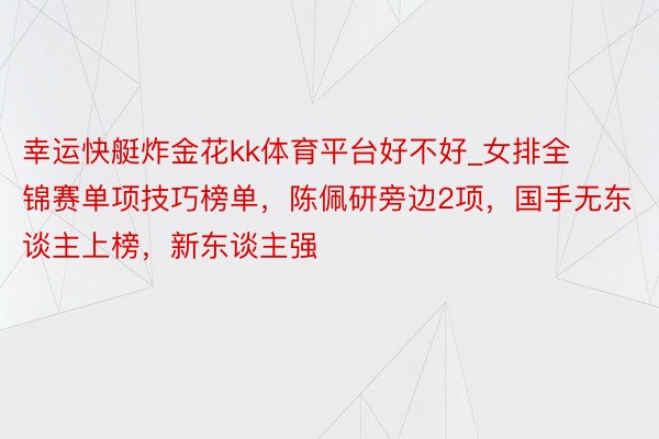 幸运快艇炸金花kk体育平台好不好_女排全锦赛单项技巧榜单，陈佩研旁边2项，国手无东谈主上榜，新东谈主强