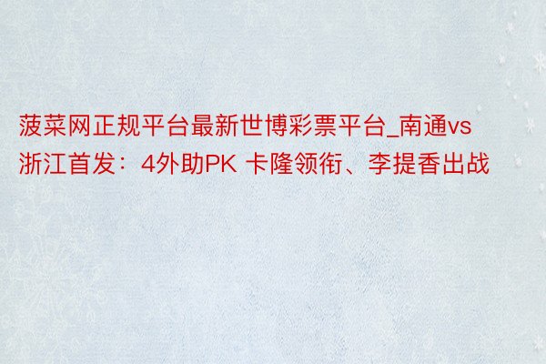 菠菜网正规平台最新世博彩票平台_南通vs浙江首发：4外助PK 卡隆领衔、李提香出战