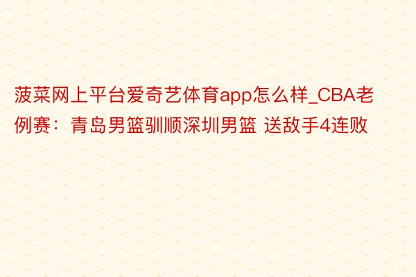 菠菜网上平台爱奇艺体育app怎么样_CBA老例赛：青岛男篮驯顺深圳男篮 送敌手4连败