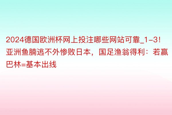 2024德国欧洲杯网上投注哪些网站可靠_1-3！亚洲鱼腩逃不外惨败日本，国足渔翁得利：若赢巴林=基本出线