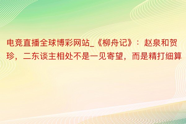 电竞直播全球博彩网站_《柳舟记》：赵泉和贺珍，二东谈主相处不是一见寄望，而是精打细算