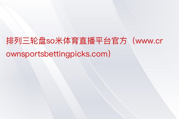 排列三轮盘so米体育直播平台官方（www.crownsportsbettingpicks.com）