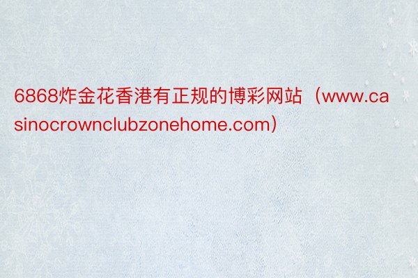 6868炸金花香港有正规的博彩网站（www.casinocrownclubzonehome.com）