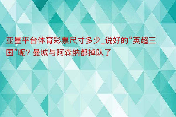 亚星平台体育彩票尺寸多少_说好的“英超三国”呢? 曼城与阿森纳都掉队了