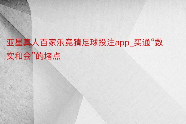 亚星真人百家乐竞猜足球投注app_买通“数实和会”的堵点