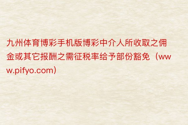 九州体育博彩手机版博彩中介人所收取之佣金或其它报酬之需征税率给予部份豁免（www.pifyo.com）