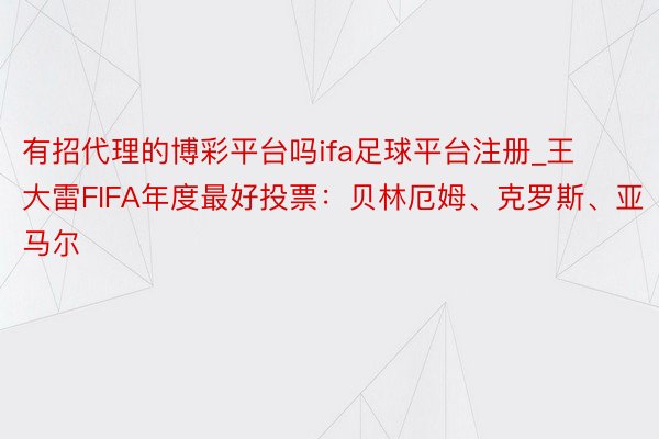 有招代理的博彩平台吗ifa足球平台注册_王大雷FIFA年度最好投票：贝林厄姆、克罗斯、亚马尔