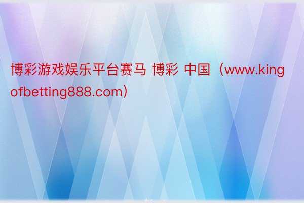 博彩游戏娱乐平台赛马 博彩 中国（www.kingofbetting888.com）