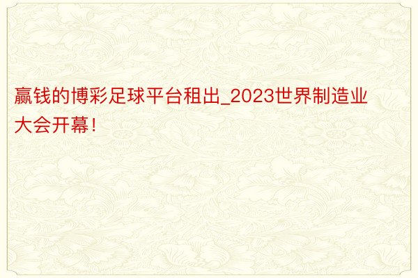 赢钱的博彩足球平台租出_2023世界制造业大会开幕！